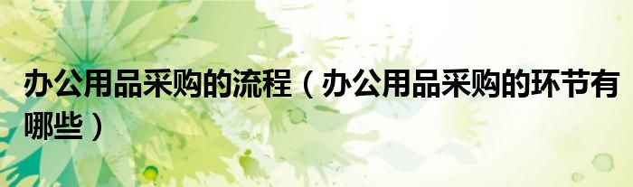 辦公用品采購的流程（辦公用品采購的環(huán)節(jié)有哪些）