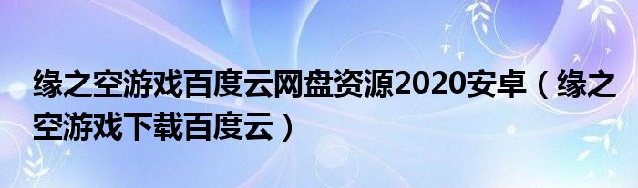 緣之空游戲百度云網(wǎng)盤資源2020安卓（緣之空游戲下載百度云）