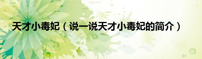 天才小毒妃（說一說天才小毒妃的簡介）