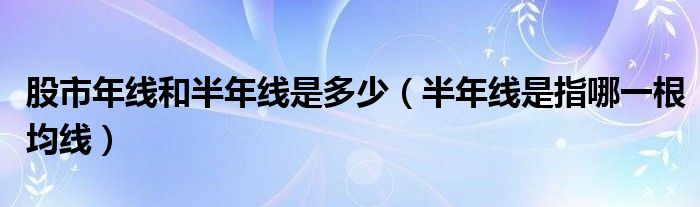股市年線和半年線是多少（半年線是指哪一根均線）