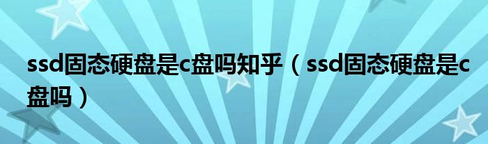 ssd固態(tài)硬盤(pán)是c盤(pán)嗎知乎（ssd固態(tài)硬盤(pán)是c盤(pán)嗎）