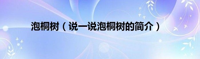 泡桐樹（說一說泡桐樹的簡介）