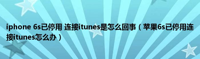 iphone 6s已停用 連接itunes是怎么回事（蘋果6s已停用連接itunes怎么辦）