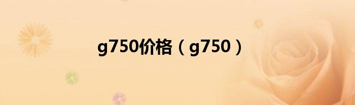 g750價格（g750）