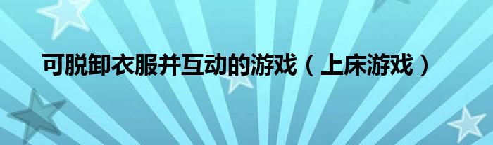 可脫卸衣服并互動的游戲（上床游戲）