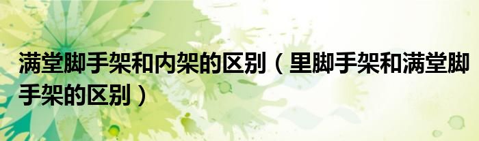 滿堂腳手架和內(nèi)架的區(qū)別（里腳手架和滿堂腳手架的區(qū)別）