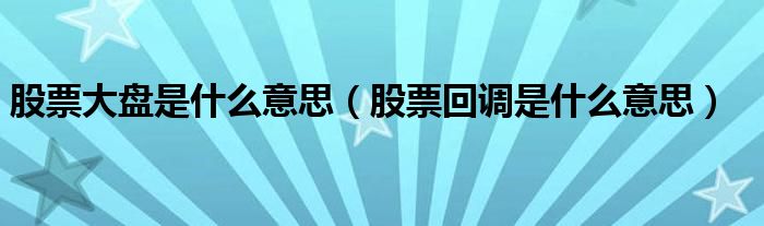 股票大盤是什么意思（股票回調是什么意思）