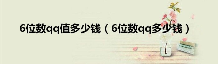 6位數(shù)qq值多少錢（6位數(shù)qq多少錢）