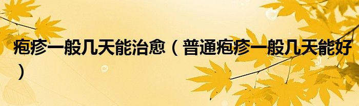 皰疹一般幾天能治愈（普通皰疹一般幾天能好）