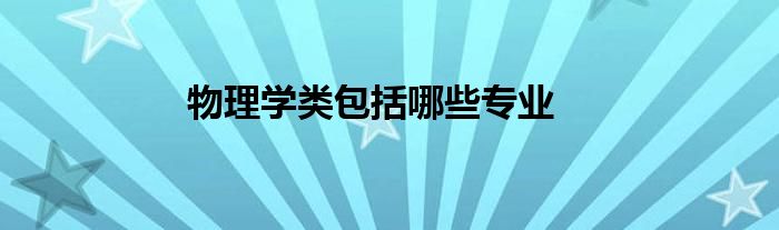 物理學(xué)類包括哪些專業(yè)