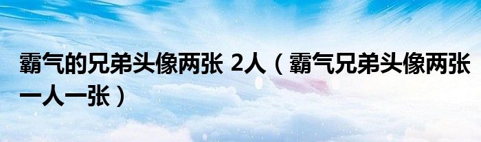 霸氣的兄弟頭像兩張 2人（霸氣兄弟頭像兩張一人一張）
