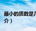 最小的質(zhì)數(shù)是幾（說一說最小的質(zhì)數(shù)是幾的簡介）