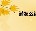 潛怎么讀普通話（潛怎么讀）