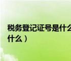 稅務(wù)登記證號(hào)是什么哪幾位數(shù)（三證合一后稅務(wù)登記證號(hào)是什么）