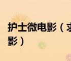 護(hù)士微電影（求大神發(fā)幾部教師或者護(hù)士的電影）