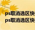 ps取消選區(qū)快捷鍵不管用（ps怎么取消選區(qū) ps取消選區(qū)快捷鍵）