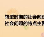轉(zhuǎn)型時(shí)期的社會(huì)問題的特點(diǎn)主要有哪三點(diǎn)內(nèi)容（轉(zhuǎn)型時(shí)期的社會(huì)問題的特點(diǎn)主要有哪三點(diǎn)）