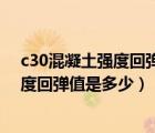 c30混凝土強(qiáng)度回彈值到多少才能達(dá)到要求（c30混凝土強(qiáng)度回彈值是多少）