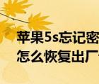 蘋果5s忘記密碼怎么恢復(fù)出廠設(shè)置（蘋果5s怎么恢復(fù)出廠設(shè)置）