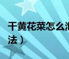 干黃花菜怎么泡發(fā)多長時間（干黃花菜泡發(fā)方法）