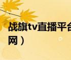 戰(zhàn)旗tv直播平臺官網(wǎng)下載（戰(zhàn)旗tv直播平臺官網(wǎng)）