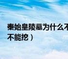 秦始皇陵墓為什么不能挖掘（秦始皇陵墓之謎地地宮為什么不能挖）
