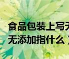 食品包裝上寫無添加蔗糖可以寫嗎（食品中的無添加指什么）