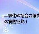 二氧化碳結(jié)合力偏高是什么原因（二氧化碳結(jié)合力偏高是什么病的征兆）