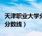 天津職業(yè)大學分數(shù)線山東?？疲ㄌ旖蚵殬I(yè)大學分數(shù)線）