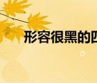 形容很黑的四字詞語(yǔ)（形容黑的詞語(yǔ)）