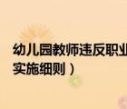 幼兒園教師違反職業(yè)道德行為處理實(shí)施細(xì)則（幼兒園6s管理實(shí)施細(xì)則）