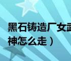 黑石鑄造廠女武神怎么激活（黑石鑄造廠女武神怎么走）