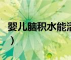 嬰兒腦積水能活多久（嬰兒腦積水有哪些癥狀）