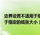 邊界設(shè)置不適用于指定的紙張大小怎么改（邊界設(shè)置不適用于指定的紙張大小）