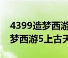 4399造夢西游5上古天帝篇激活碼（4399造夢西游5上古天帝）