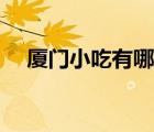 廈門小吃有哪些推薦（廈門小吃有哪些）