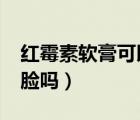 紅霉素軟膏可以擦臉嗎?（紅霉素軟膏可以擦臉嗎）