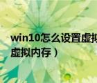 win10怎么設(shè)置虛擬內(nèi)存玩游戲才能不卡（win10怎么設(shè)置虛擬內(nèi)存）
