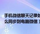 手機(jī)微信聊天記錄如何同步到電腦里（手機(jī)微信聊天記錄怎么同步到電腦微信）