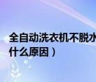 全自動洗衣機不脫水是什么原因e3（全自動洗衣機不脫水是什么原因）