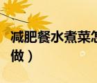 減肥餐水煮菜怎么做好吃（減肥餐水煮菜怎么做）