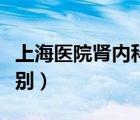 上海醫(yī)院腎內(nèi)科排名（腎內(nèi)科和泌尿外科的區(qū)別）