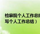 檢察院個(gè)人工作總結(jié)2021（最新檢察院個(gè)人工作總結(jié) 怎樣寫(xiě)個(gè)人工作總結(jié)）