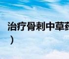 治療骨刺中草藥配方（特效治骨刺單味中草藥）