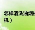 怎樣清洗油煙機(jī)濾網(wǎng)干凈又快（怎樣清洗油煙機(jī)）