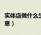 實(shí)體店做什么生意好找工作（實(shí)體店做什么生意）