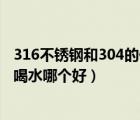 316不銹鋼和304的保溫杯哪個(gè)好（316不銹鋼和304保溫杯喝水哪個(gè)好）
