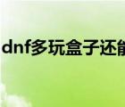 dnf多玩盒子還能用么（dnf多玩盒子還能用）