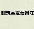 建筑類發(fā)票備注欄（建筑業(yè)發(fā)票備注欄要求）