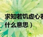 求知若饑虛心若愚的意思（求知若饑虛心若愚什么意思）
